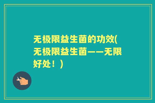 无极限益生菌的功效(无极限益生菌——无限好处!) 无极限益生菌的功效(无极限益生菌——无限好处!)