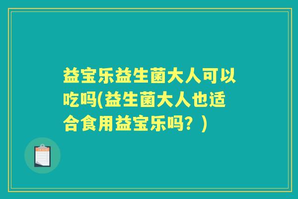益宝乐益生菌大人可以吃吗(益生菌大人也适合食用益宝乐吗？)