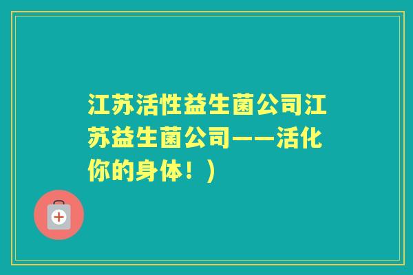 江苏活性益生菌公司江苏益生菌公司——活化你的身体！)