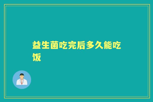 益生菌吃完后多久能吃饭