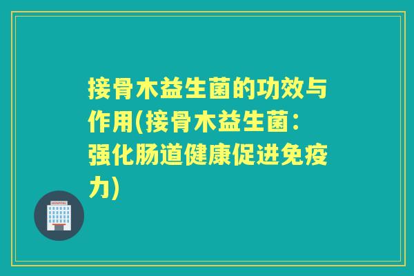 接骨木益生菌的功效与作用(接骨木益生菌:强化肠道健康促进力) 接骨木益生菌的功效与作用(接骨木益生菌:强化肠道健康促进力)