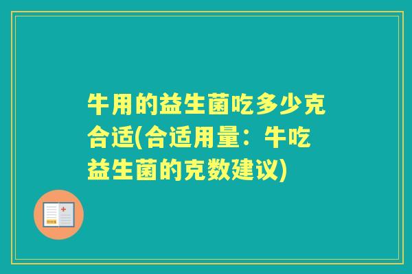 牛用的益生菌吃多少克合适(合适用量：牛吃益生菌的克数建议)