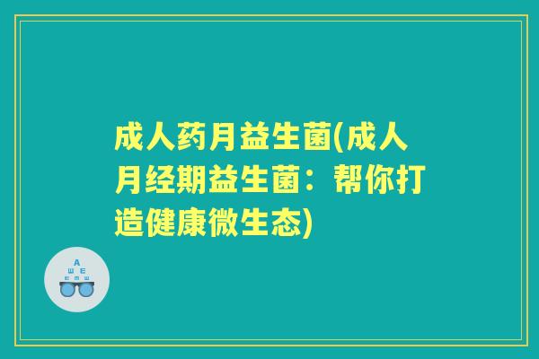 成人药月益生菌(成人期益生菌:帮你打造健康微生态) 成人药月益生菌(成人期益生菌:帮你打造健康微生态)