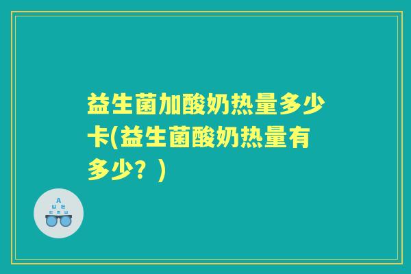 益生菌加酸奶热量多少卡(益生菌酸奶热量有多少?) 益生菌加酸奶热量多少卡(益生菌酸奶热量有多少?)