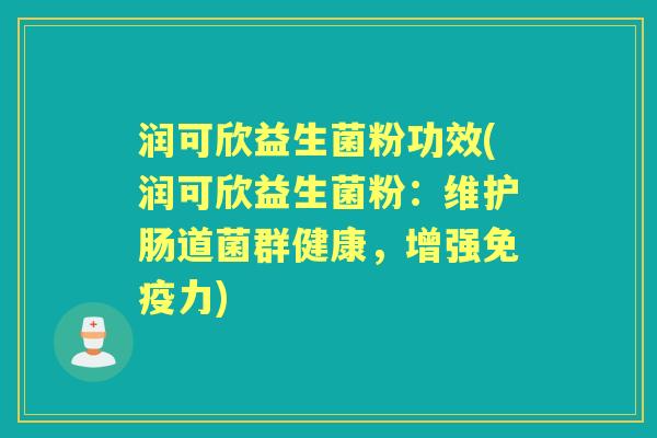 润可欣益生菌粉功效(润可欣益生菌粉:维护肠道菌群健康,增强力) 润可欣益生菌粉功效(润可欣益生菌粉:维护肠道菌群健康,增强力)