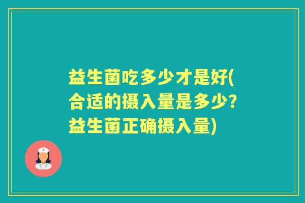 益生菌吃多少才是好(合适的摄入量是多少?益生菌正确摄入量) 益生菌吃多少才是好(合适的摄入量是多少?益生菌正确摄入量)