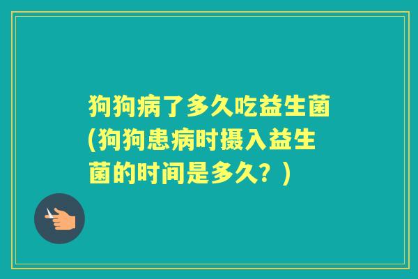 狗狗了多久吃益生菌(狗狗患时摄入益生菌的时间是多久?) 狗狗了多久吃益生菌(狗狗患时摄入益生菌的时间是多久?)