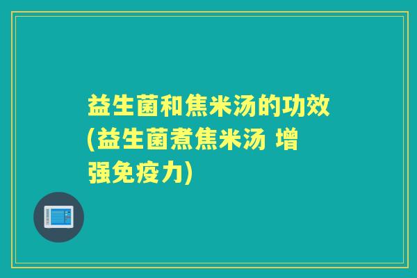 益生菌和焦米汤的功效(益生菌煮焦米汤 增强力) 益生菌和焦米汤的功效(益生菌煮焦米汤 增强力)