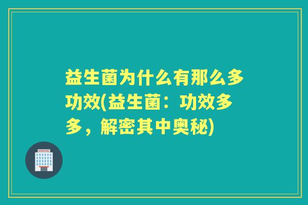 益生菌为什么有那么多功效(益生菌：功效多多，解密其中奥秘)