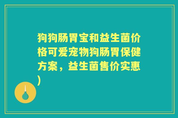 狗狗肠胃宝和益生菌价格可爱宠物狗肠胃保健方案，益生菌售价实惠)