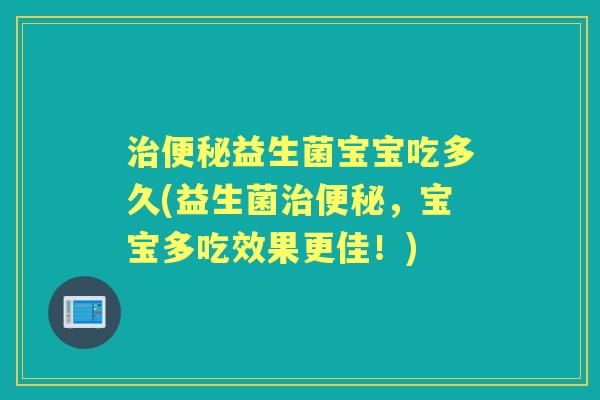 益生菌宝宝吃多久(益生菌,宝宝多吃效果更佳!) 益生菌宝宝吃多久(益生菌,宝宝多吃效果更佳!)