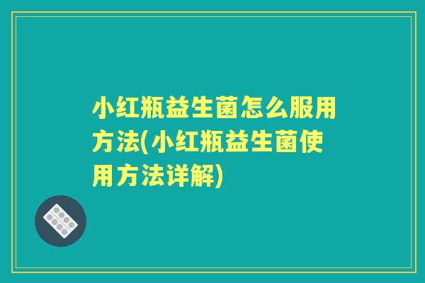小红瓶益生菌怎么服用方法(小红瓶益生菌使用方法详解)