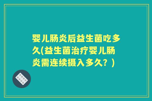 婴儿后益生菌吃多久(益生菌婴儿需连续摄入多久?) 婴儿后益生菌吃多久(益生菌婴儿需连续摄入多久?)