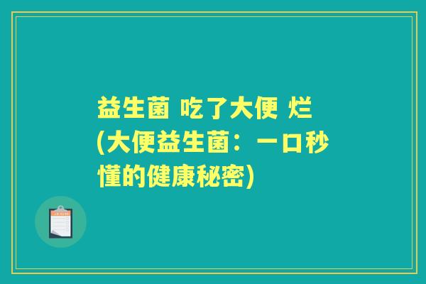 益生菌 吃了大便 烂(大便益生菌：一口秒懂的健康秘密)