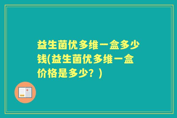 益生菌优多维一盒多少钱(益生菌优多维一盒价格是多少?) 益生菌优多维一盒多少钱(益生菌优多维一盒价格是多少?)
