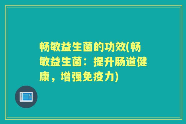 畅敏益生菌的功效(畅敏益生菌：提升肠道健康，增强力)