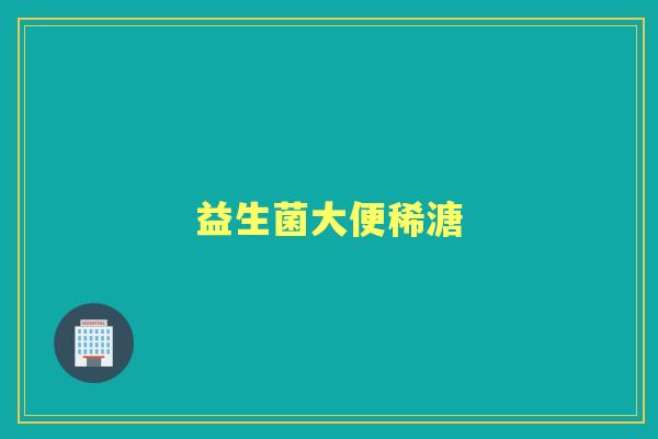 益生菌大便稀溏 益生菌大便稀溏