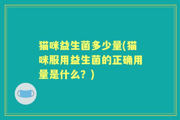 猫咪益生菌多少量(猫咪服用益生菌的正确用量是什么？)