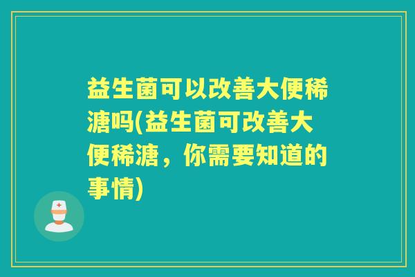 益生菌可以改善大便稀溏吗(益生菌可改善大便稀溏,你需要知道的事情) 益生菌可以改善大便稀溏吗(益生菌可改善大便稀溏,你需要知道的事情)