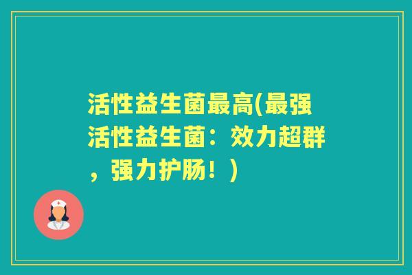 活性益生菌高(强活性益生菌:效力超群,强力护肠!) 活性益生菌高(强活性益生菌:效力超群,强力护肠!)