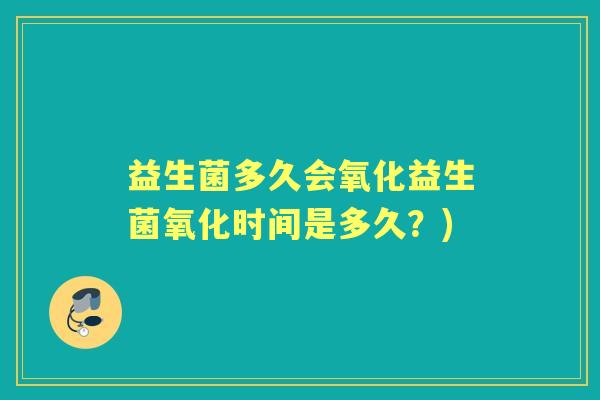 益生菌多久会氧化益生菌氧化时间是多久?) 益生菌多久会氧化益生菌氧化时间是多久?)