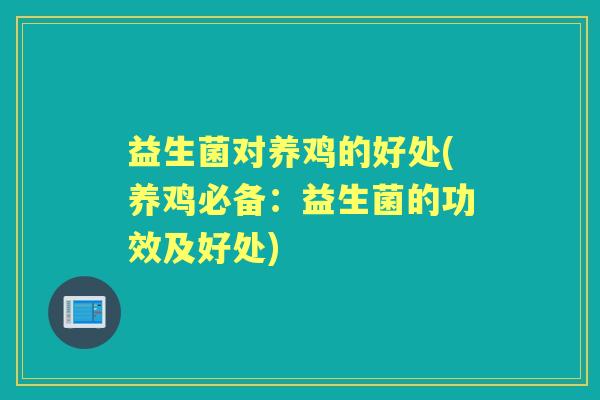 益生菌对养鸡的好处(养鸡必备:益生菌的功效及好处) 益生菌对养鸡的好处(养鸡必备:益生菌的功效及好处)