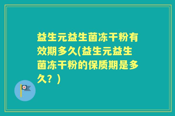 益生元益生菌冻干粉有效期多久(益生元益生菌冻干粉的保质期是多久?) 益生元益生菌冻干粉有效期多久(益生元益生菌冻干粉的保质期是多久?)