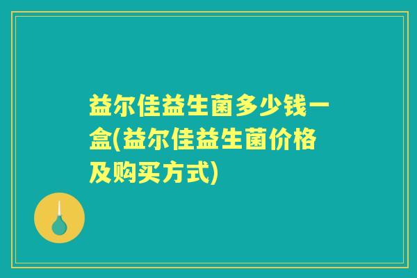 益尔佳益生菌多少钱一盒(益尔佳益生菌价格及购买方式)