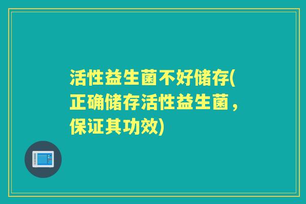 活性益生菌不好储存(正确储存活性益生菌,保证其功效) 活性益生菌不好储存(正确储存活性益生菌,保证其功效)