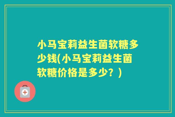 小马宝莉益生菌软糖多少钱(小马宝莉益生菌软糖价格是多少?) 小马宝莉益生菌软糖多少钱(小马宝莉益生菌软糖价格是多少?)