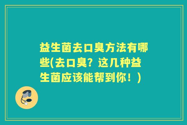 益生菌去方法有哪些(去?这几种益生菌应该能帮到你!) 益生菌去方法有哪些(去?这几种益生菌应该能帮到你!)