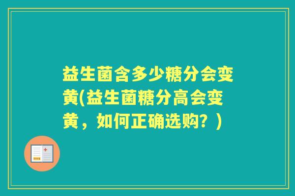 益生菌含多少糖分会变黄(益生菌糖分高会变黄，如何正确选购？)