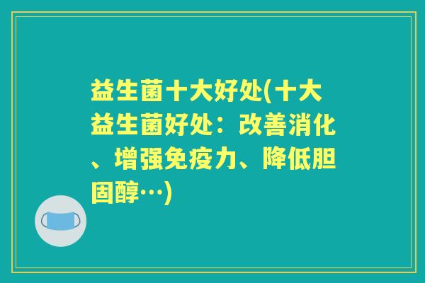 益生菌十大好处(十大益生菌好处:改善消化、增强力、降低…) 益生菌十大好处(十大益生菌好处:改善消化、增强力、降低…)
