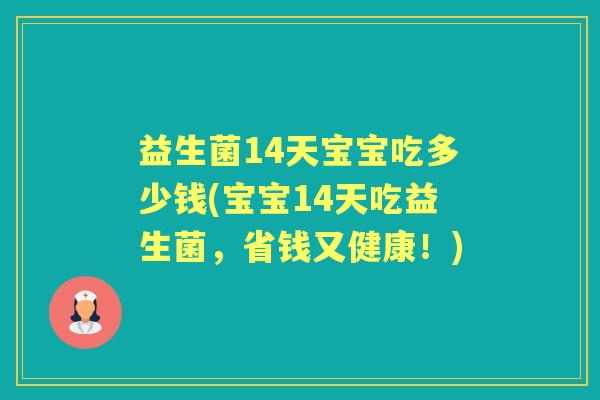 益生菌14天宝宝吃多少钱(宝宝14天吃益生菌,省钱又健康!) 益生菌14天宝宝吃多少钱(宝宝14天吃益生菌,省钱又健康!)