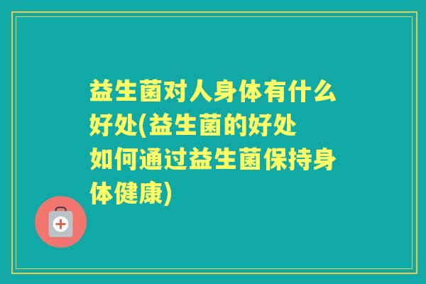 益生菌对人身体有什么好处(益生菌的好处 如何通过益生菌保持身体健康)