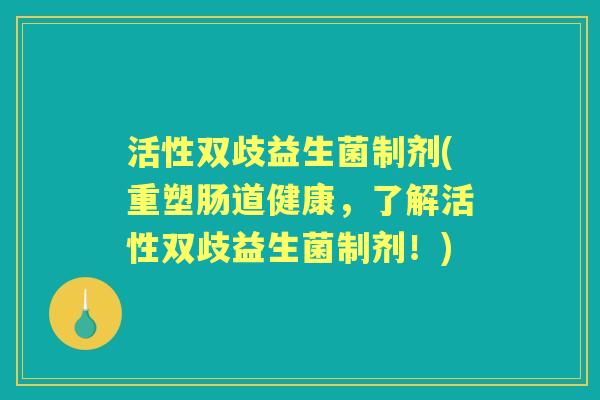 活性双歧益生菌制剂(重塑肠道健康，了解活性双歧益生菌制剂！)