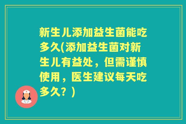 新生儿添加益生菌能吃多久(添加益生菌对新生儿有益处,但需谨慎使用,医生建议每天吃多久?) 新生儿添加益生菌能吃多久(添加益生菌对新生儿有益处,但需谨慎使用,医生建议每天吃多久?)