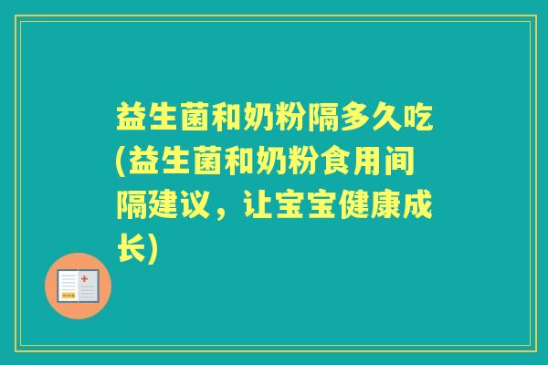 益生菌和奶粉隔多久吃(益生菌和奶粉食用间隔建议,让宝宝健康成长) 益生菌和奶粉隔多久吃(益生菌和奶粉食用间隔建议,让宝宝健康成长)