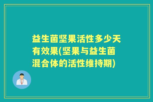 益生菌坚果活性多少天有效果(坚果与益生菌混合体的活性维持期) 益生菌坚果活性多少天有效果(坚果与益生菌混合体的活性维持期)