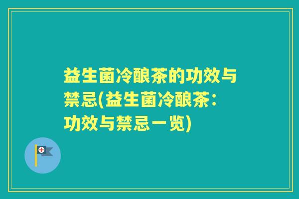 益生菌冷酿茶的功效与禁忌(益生菌冷酿茶:功效与禁忌一览) 益生菌冷酿茶的功效与禁忌(益生菌冷酿茶:功效与禁忌一览)
