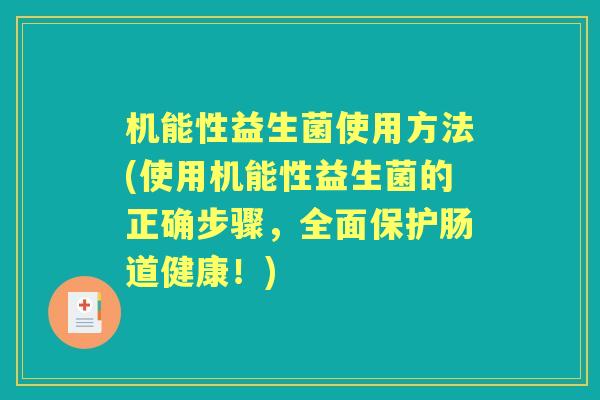 机能性益生菌使用方法(使用机能性益生菌的正确步骤,全面保护肠道健康!) 机能性益生菌使用方法(使用机能性益生菌的正确步骤,全面保护肠道健康!)