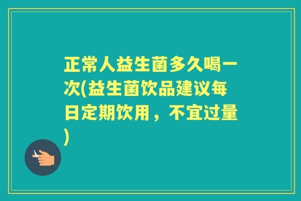 正常人益生菌多久喝一次(益生菌饮品建议每日定期饮用,不宜过量) 正常人益生菌多久喝一次(益生菌饮品建议每日定期饮用,不宜过量)