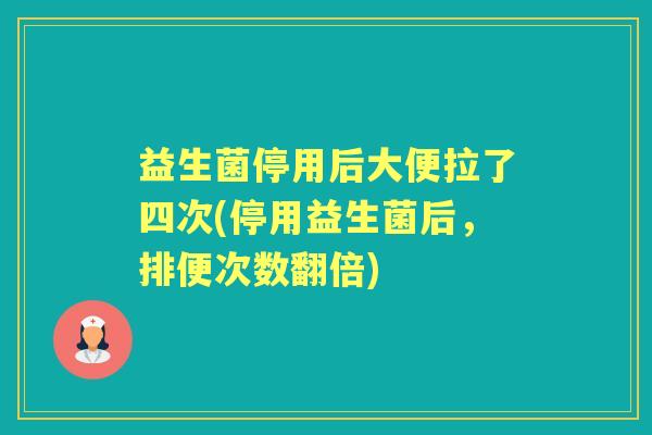 益生菌停用后大便拉了四次(停用益生菌后，排便次数翻倍)