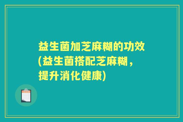 益生菌加芝麻糊的功效(益生菌搭配芝麻糊，提升消化健康)