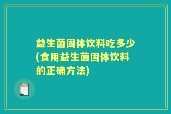 益生菌固体饮料吃多少(食用益生菌固体饮料的正确方法) 益生菌固体饮料吃多少(食用益生菌固体饮料的正确方法)