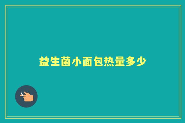益生菌小面包热量多少 益生菌小面包热量多少