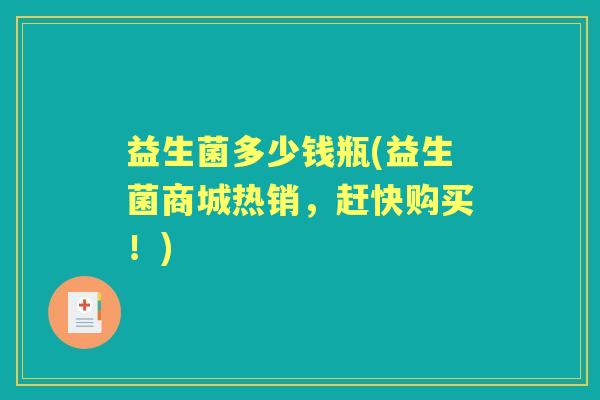 益生菌多少钱瓶(益生菌商城热销,赶快购买!) 益生菌多少钱瓶(益生菌商城热销,赶快购买!)