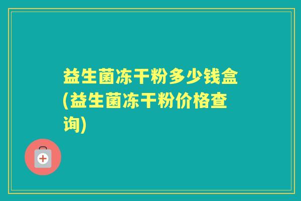 益生菌冻干粉多少钱盒(益生菌冻干粉价格查询)