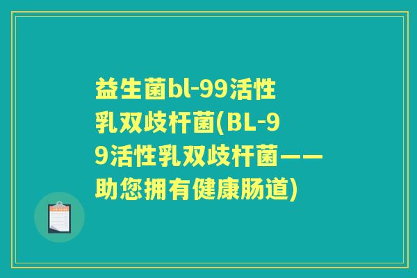 益生菌bl-99活性乳双歧杆菌(BL-99活性乳双歧杆菌——助您拥有健康肠道) 益生菌bl-99活性乳双歧杆菌(BL-99活性乳双歧杆菌——助您拥有健康肠道)