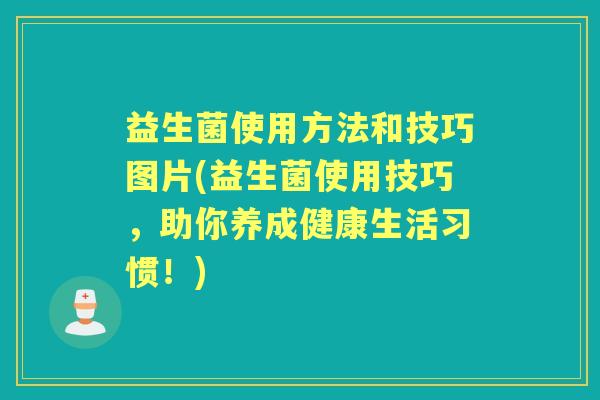益生菌使用方法和技巧图片(益生菌使用技巧,助你养成健康生活习惯!) 益生菌使用方法和技巧图片(益生菌使用技巧,助你养成健康生活习惯!)